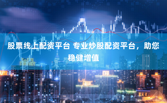 股票线上配资平台 专业炒股配资平台，助您稳健增值