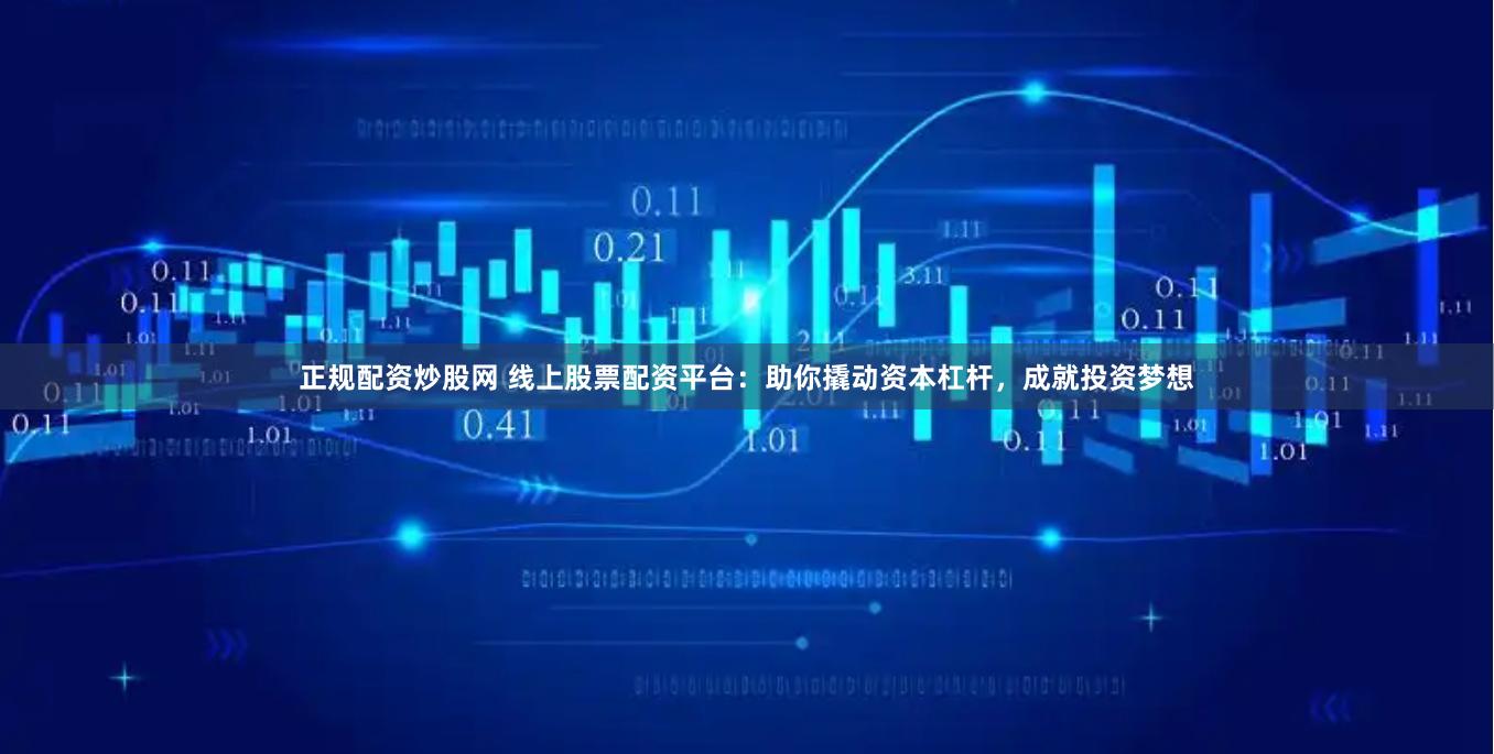 正规配资炒股网 线上股票配资平台：助你撬动资本杠杆，成就投资梦想