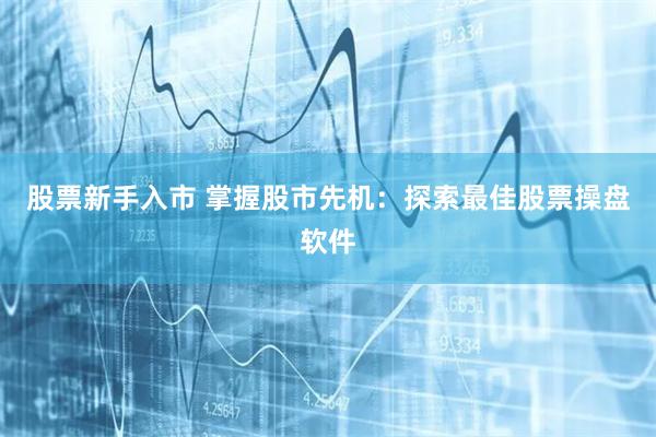 股票新手入市 掌握股市先机：探索最佳股票操盘软件