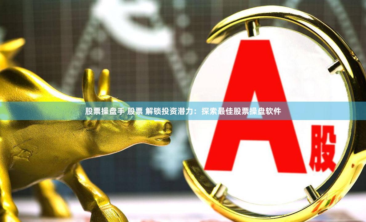 股票操盘手 股票 解锁投资潜力：探索最佳股票操盘软件