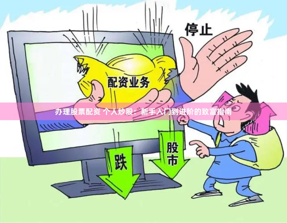 办理股票配资 个人炒股：新手入门到进阶的致富指南
