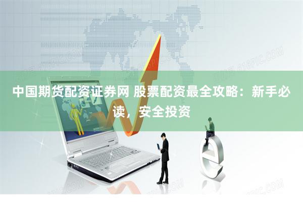 中国期货配资证券网 股票配资最全攻略：新手必读，安全投资