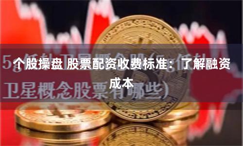 个股操盘 股票配资收费标准：了解融资成本