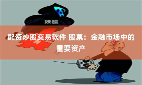 配资炒股交易软件 股票：金融市场中的重要资产