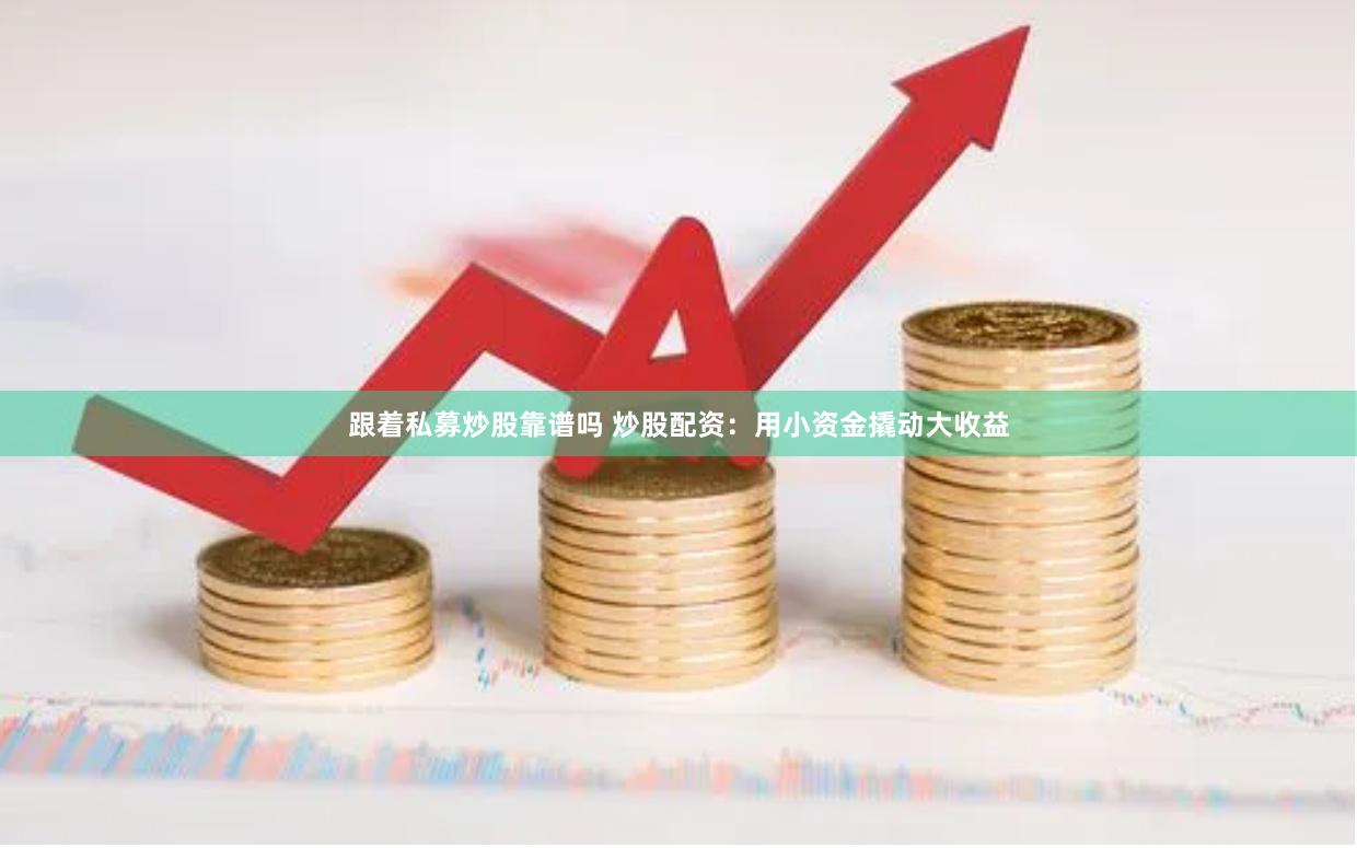 跟着私募炒股靠谱吗 炒股配资：用小资金撬动大收益
