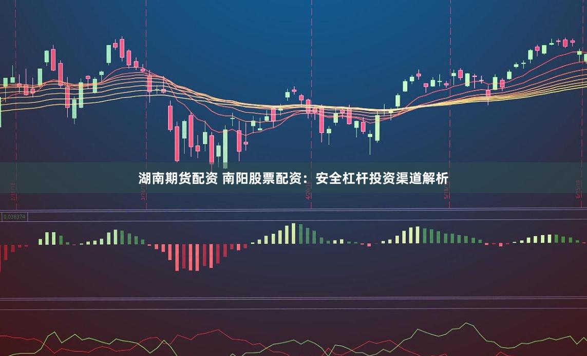 湖南期货配资 南阳股票配资：安全杠杆投资渠道解析