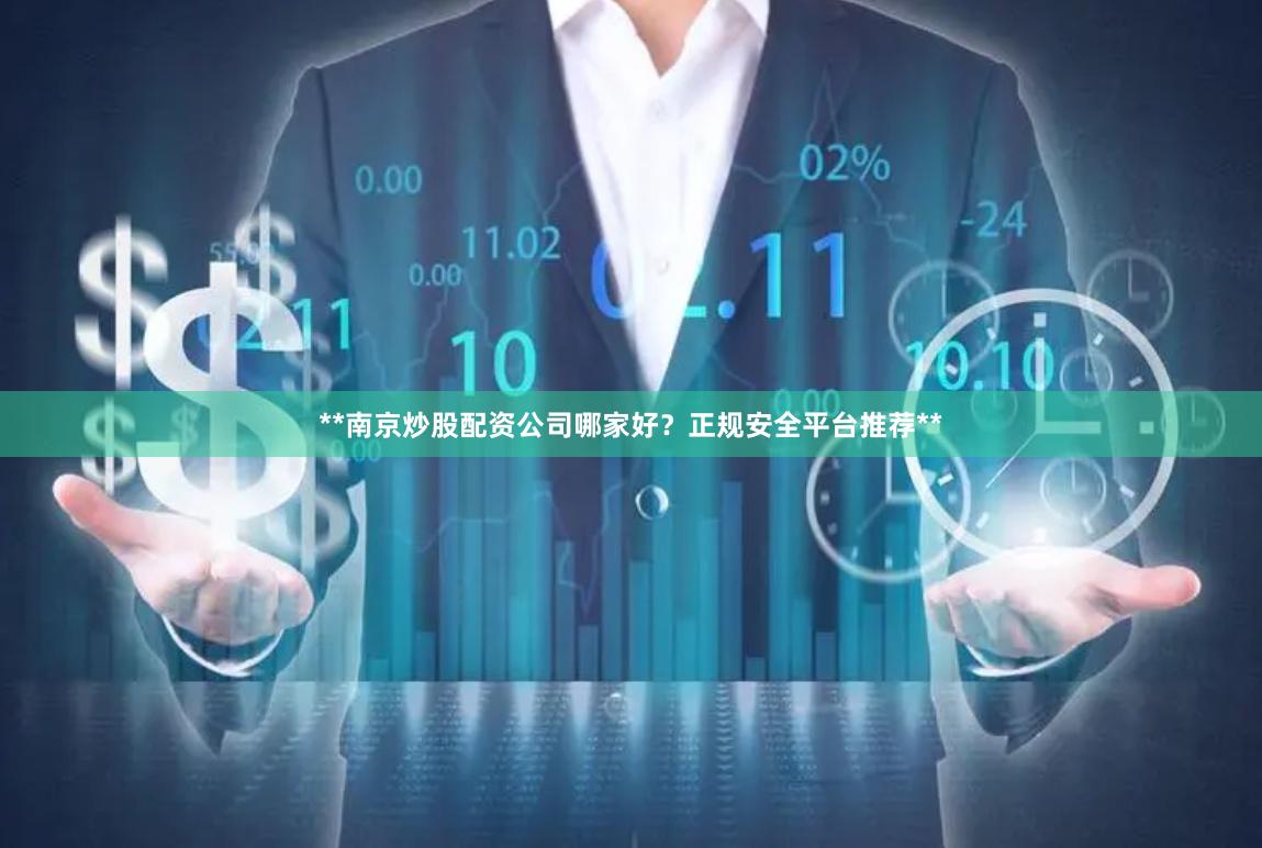 **南京炒股配资公司哪家好？正规安全平台推荐**